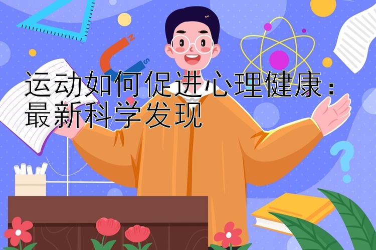 运动如何促进心理健康：最新科学发现