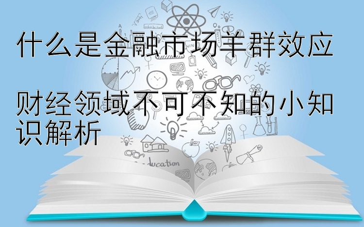 什么是金融市场羊群效应   
财经领域不可不知的小知识解析