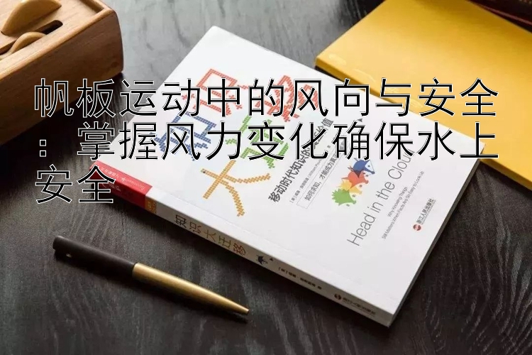 帆板运动中的风向与安全：掌握风力变化确保水上安全