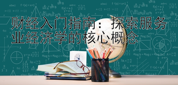 财经入门指南：探索服务业经济学的核心概念