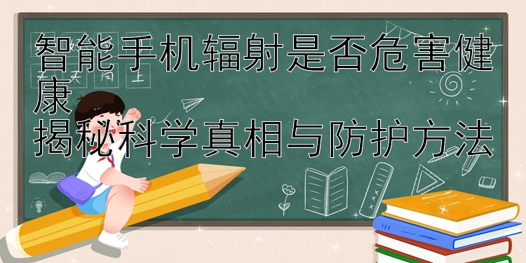 智能手机辐射是否危害健康  
揭秘科学真相与防护方法