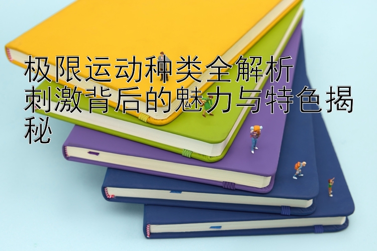 极限运动种类全解析  
刺激背后的魅力与特色揭秘