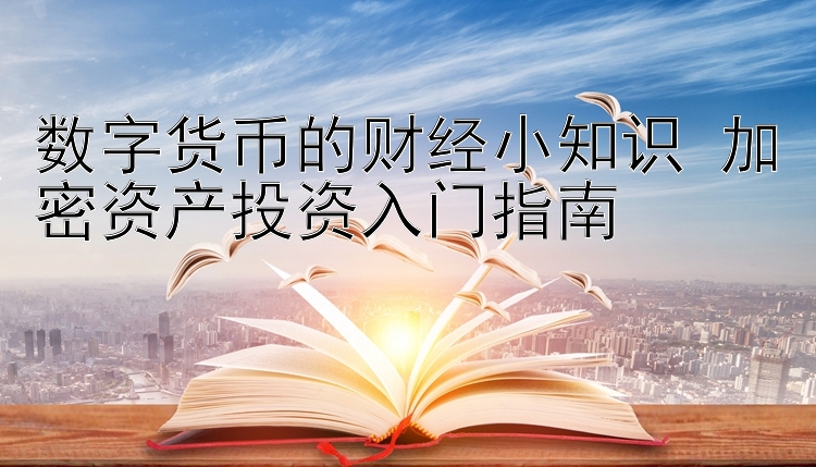 数字货币的财经小知识 加密资产投资入门指南