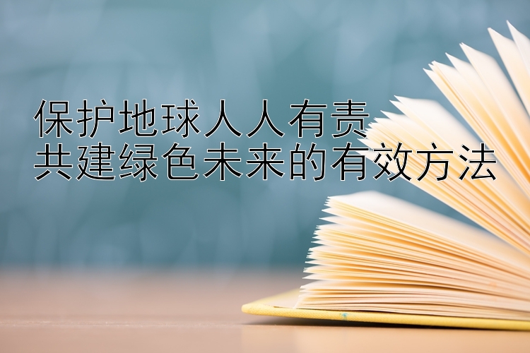 保护地球人人有责  
共建绿色未来的有效方法