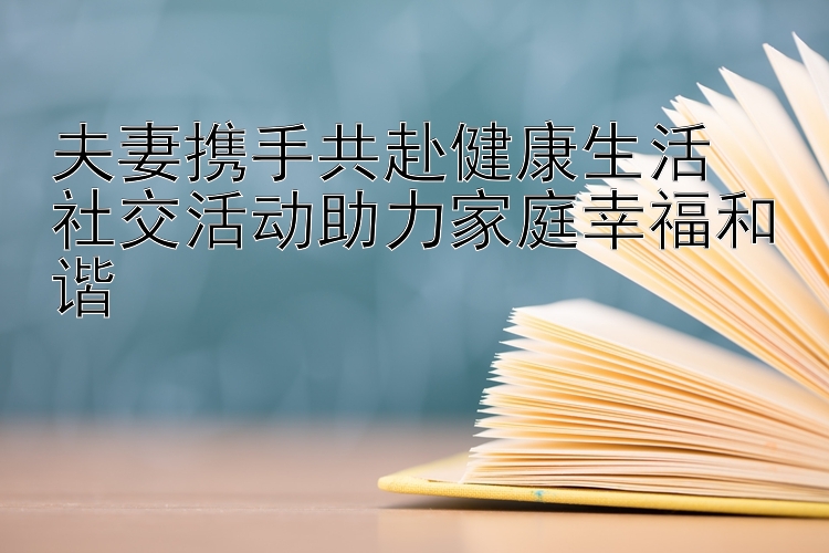 夫妻携手共赴健康生活  
社交活动助力家庭幸福和谐