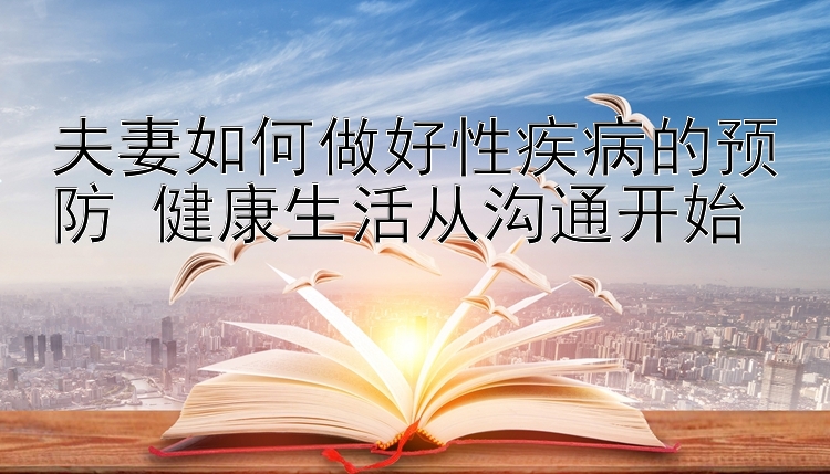 夫妻如何做好性疾病的预防 健康生活从沟通开始