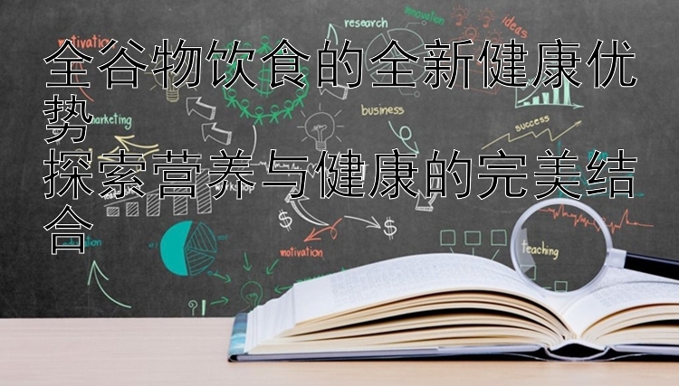 全谷物饮食的全新健康优势  
探索营养与健康的完美结合