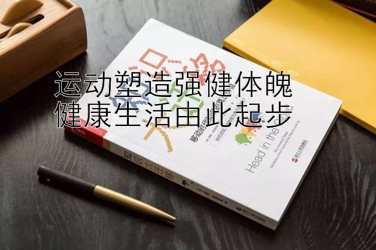 运动塑造强健体魄  
健康生活由此起步