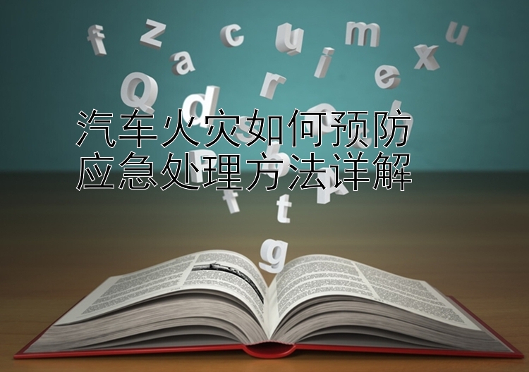 汽车火灾如何预防  
应急处理方法详解