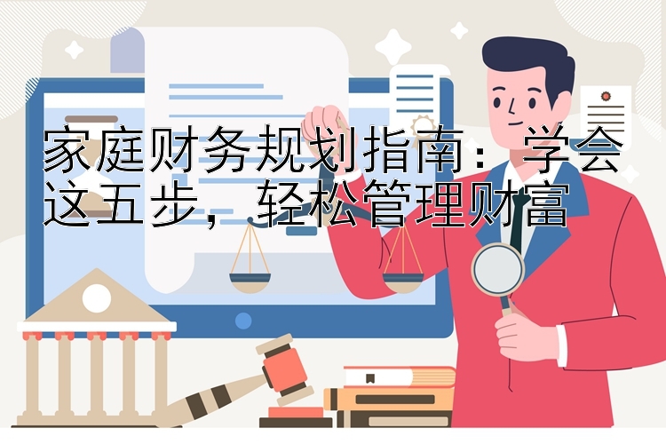 家庭财务规划指南：学会这五步，轻松管理财富