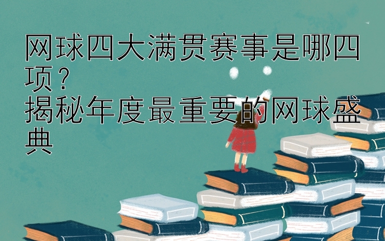 网球四大满贯赛事是哪四项？  
揭秘年度最重要的网球盛典