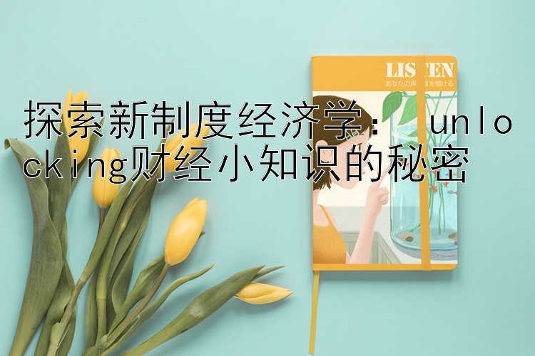 探索新制度经济学： unlocking财经小知识的秘密