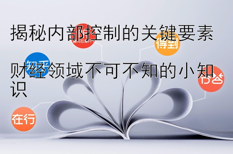 揭秘内部控制的关键要素  
财经领域不可不知的小知识