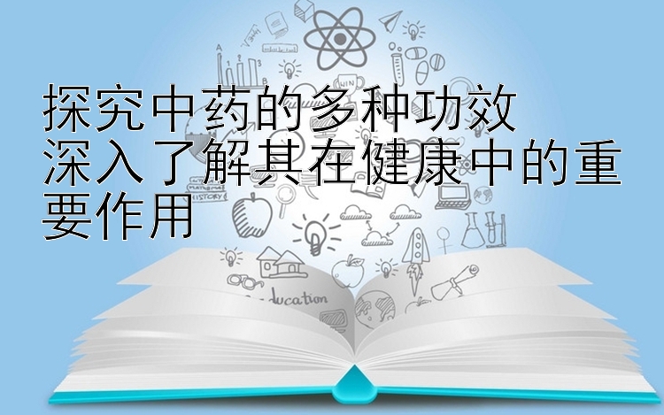 探究中药的多种功效  
深入了解其在健康中的重要作用