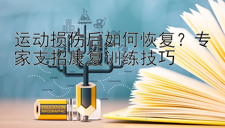 运动损伤后如何恢复？专家支招康复训练技巧