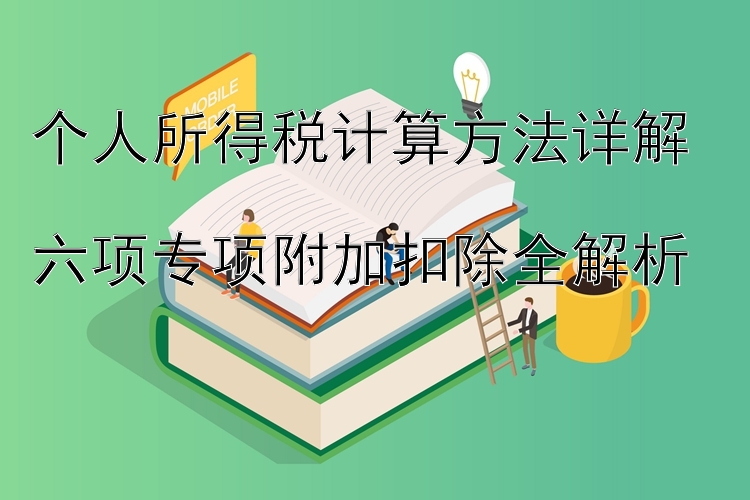 个人所得税计算方法详解  
六项专项附加扣除全解析