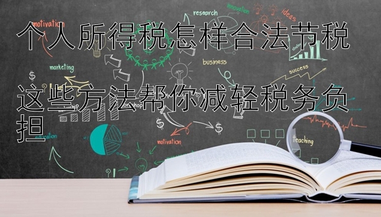 个人所得税怎样合法节税  
这些方法帮你减轻税务负担