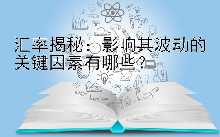 汇率揭秘：影响其波动的关键因素有哪些？