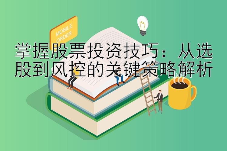 掌握股票投资技巧：从选股到风控的关键策略解析