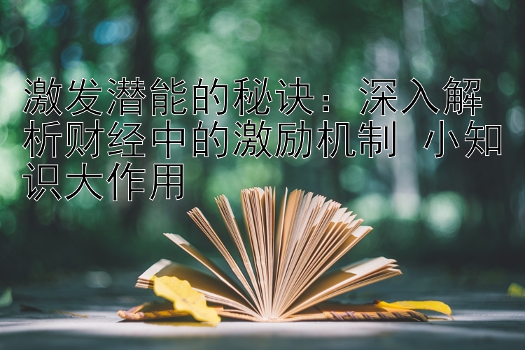 激发潜能的秘诀：深入解析财经中的激励机制 小知识大作用