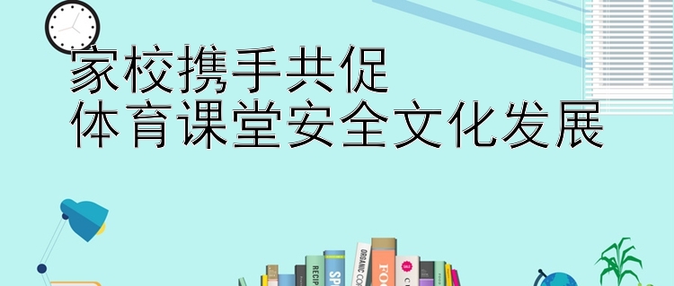 家校携手共促  
体育课堂安全文化发展