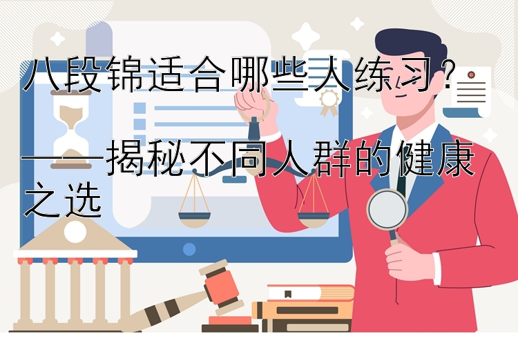 八段锦适合哪些人练习？  
——揭秘不同人群的健康之选