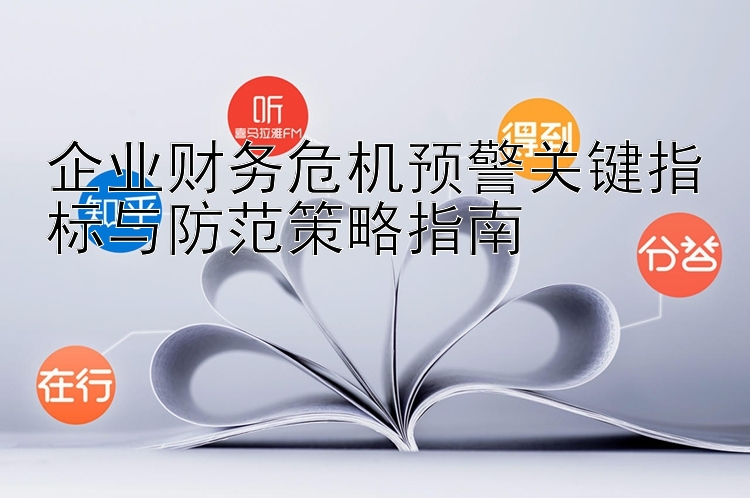 企业财务危机预警关键指标与防范策略指南