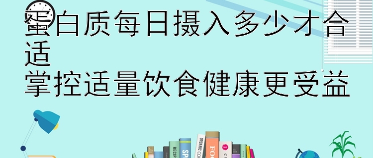 蛋白质每日摄入多少才合适  
掌控适量饮食健康更受益