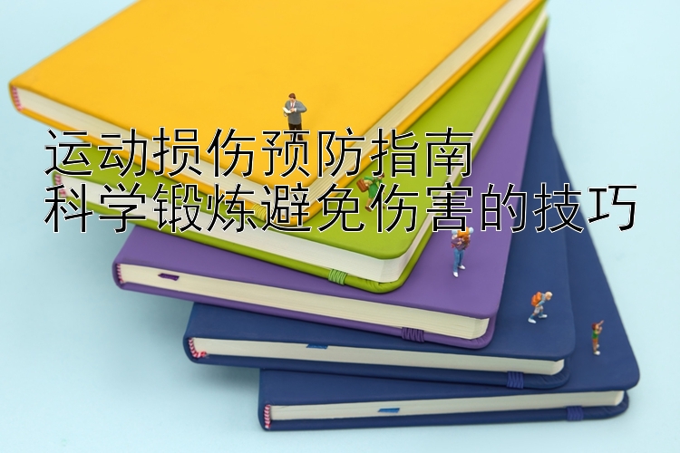 运动损伤预防指南  
科学锻炼避免伤害的技巧