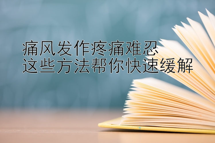 痛风发作疼痛难忍  
这些方法帮你快速缓解