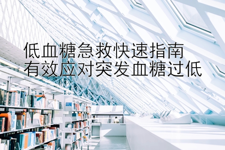 低血糖急救快速指南  
有效应对突发血糖过低