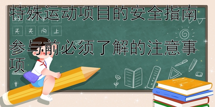 特殊运动项目的安全指南  
参与前必须了解的注意事项