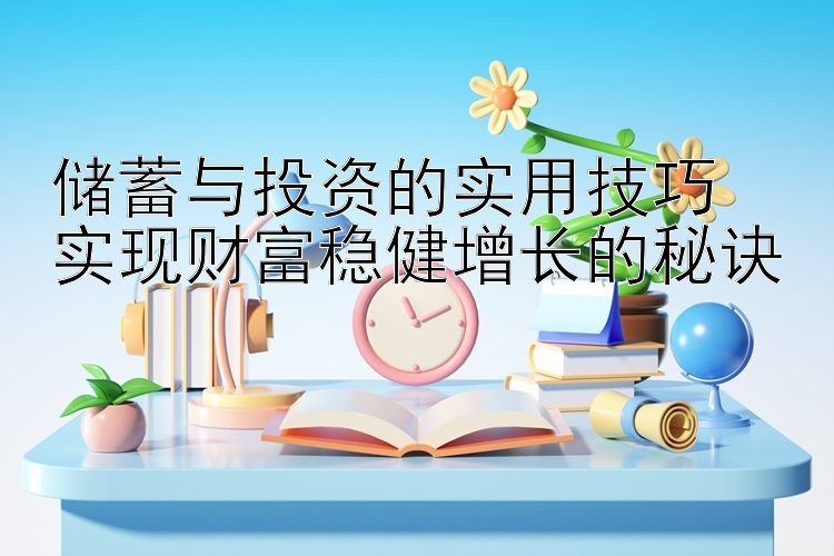 储蓄与投资的实用技巧  
实现财富稳健增长的秘诀