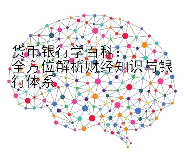 货币银行学百科：  
全方位解析财经知识与银行体系