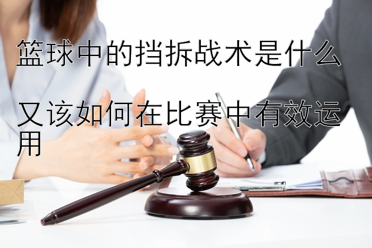 篮球中的挡拆战术是什么  
又该如何在比赛中有效运用