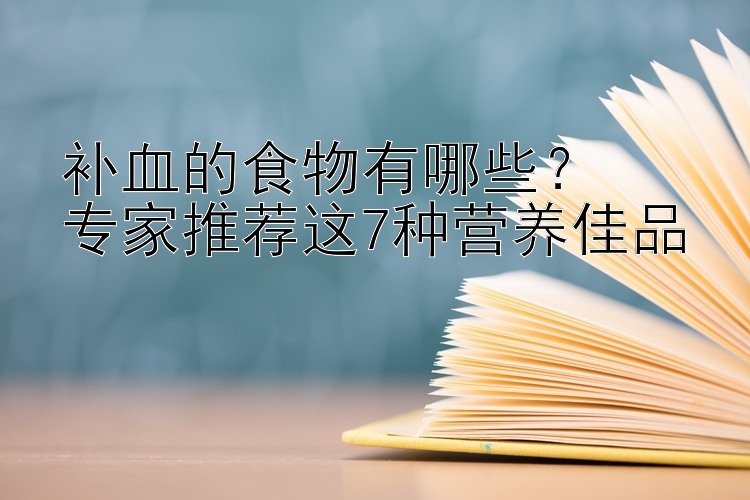 补血的食物有哪些？  
专家推荐这7种营养佳品