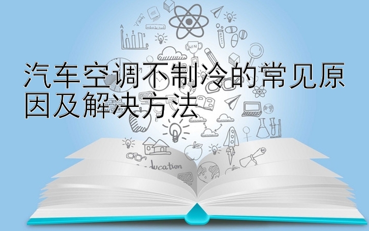 汽车空调不制冷的常见原因及解决方法