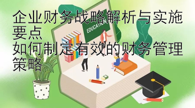 企业财务战略解析与实施要点  
如何制定有效的财务管理策略