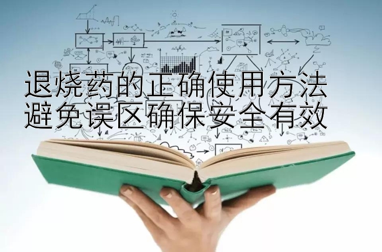 退烧药的正确使用方法  
避免误区确保安全有效