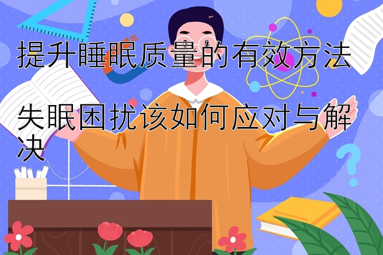 提升睡眠质量的有效方法  
失眠困扰该如何应对与解决