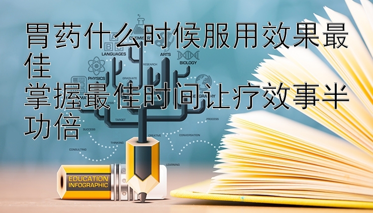 胃药什么时候服用效果最佳  
掌握最佳时间让疗效事半功倍