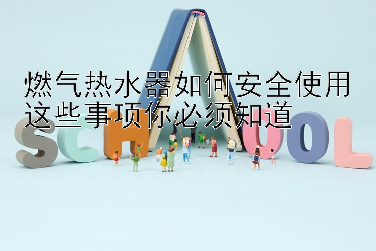 燃气热水器如何安全使用这些事项你必须知道