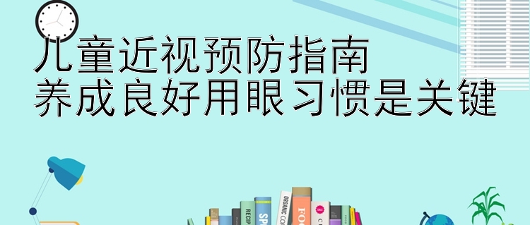 儿童近视预防指南  
养成良好用眼习惯是关键