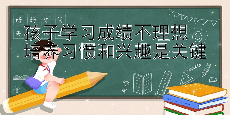 孩子学习成绩不理想  
培养习惯和兴趣是关键