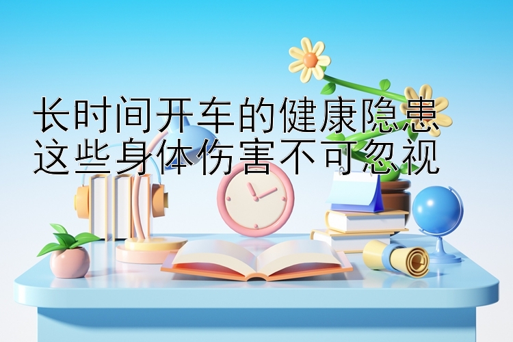 长时间开车的健康隐患  
这些身体伤害不可忽视