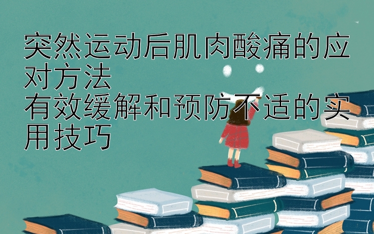 突然运动后肌肉酸痛的应对方法  
有效缓解和预防不适的实用技巧