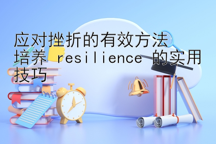 应对挫折的有效方法  
培养 resilience 的实用技巧