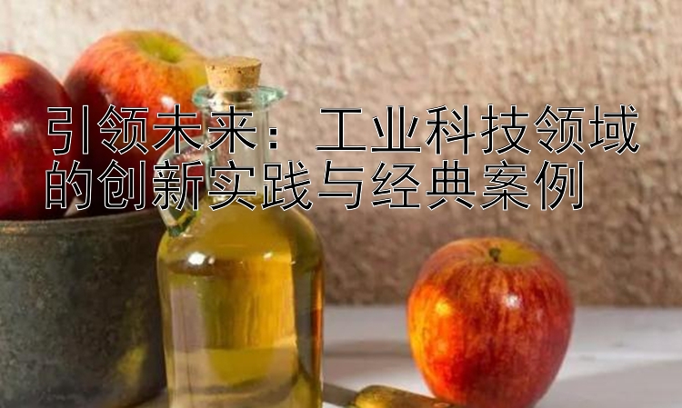 引领未来：工业科技领域的创新实践与经典案例