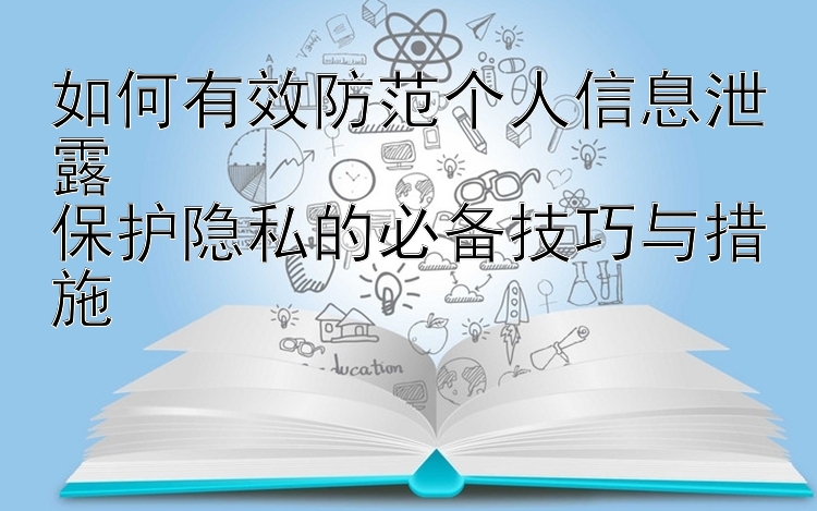 如何有效防范个人信息泄露  
保护隐私的必备技巧与措施