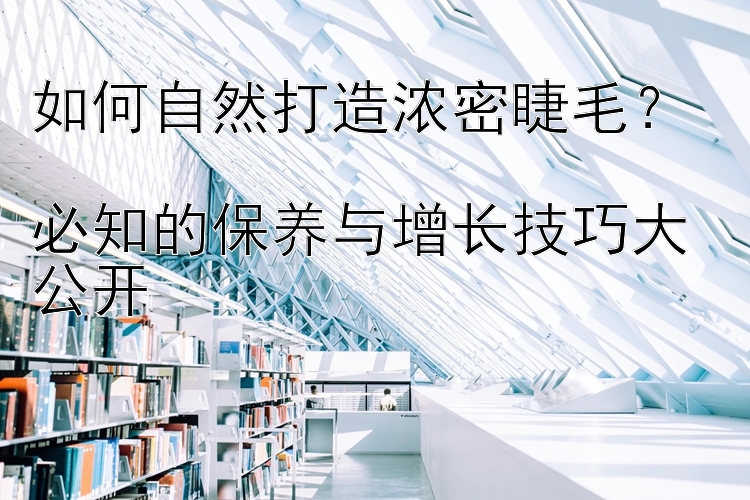 如何自然打造浓密睫毛？  
必知的保养与增长技巧大公开